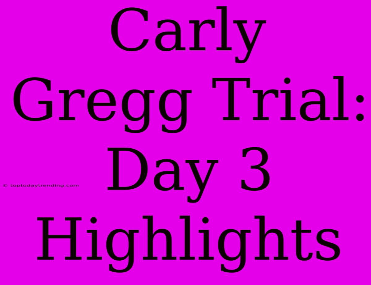 Carly Gregg Trial: Day 3 Highlights