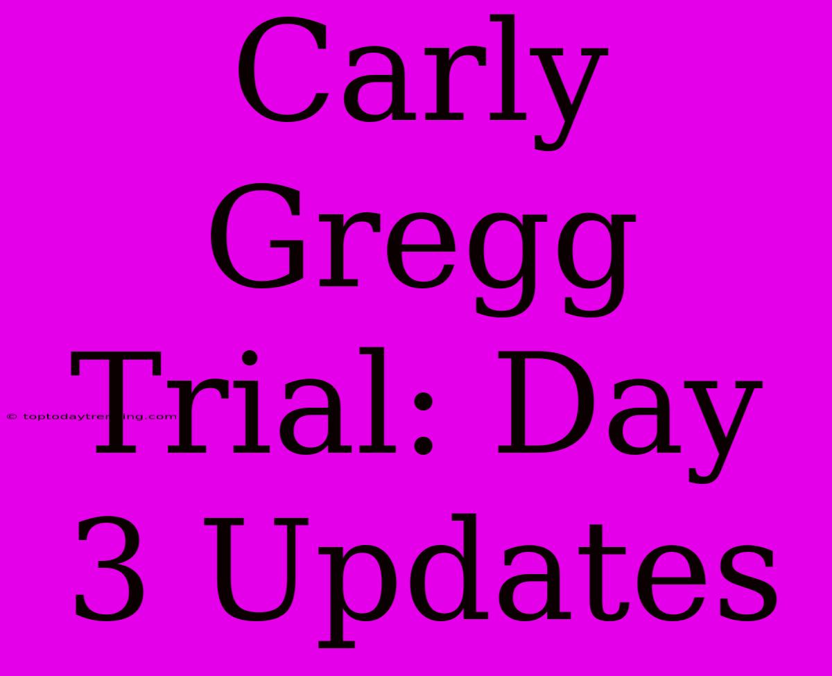 Carly Gregg Trial: Day 3 Updates