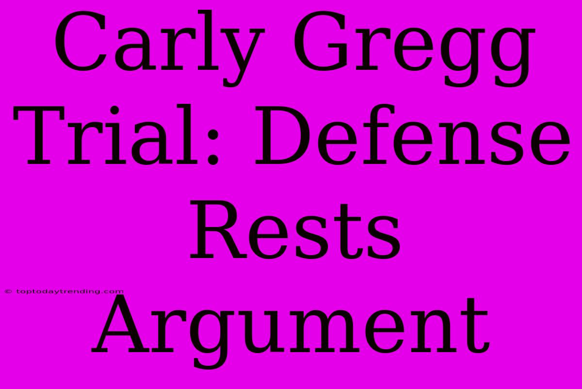 Carly Gregg Trial: Defense Rests Argument