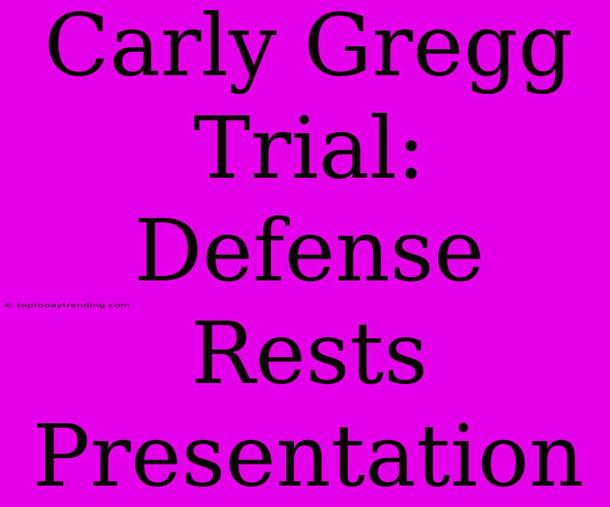 Carly Gregg Trial: Defense Rests Presentation