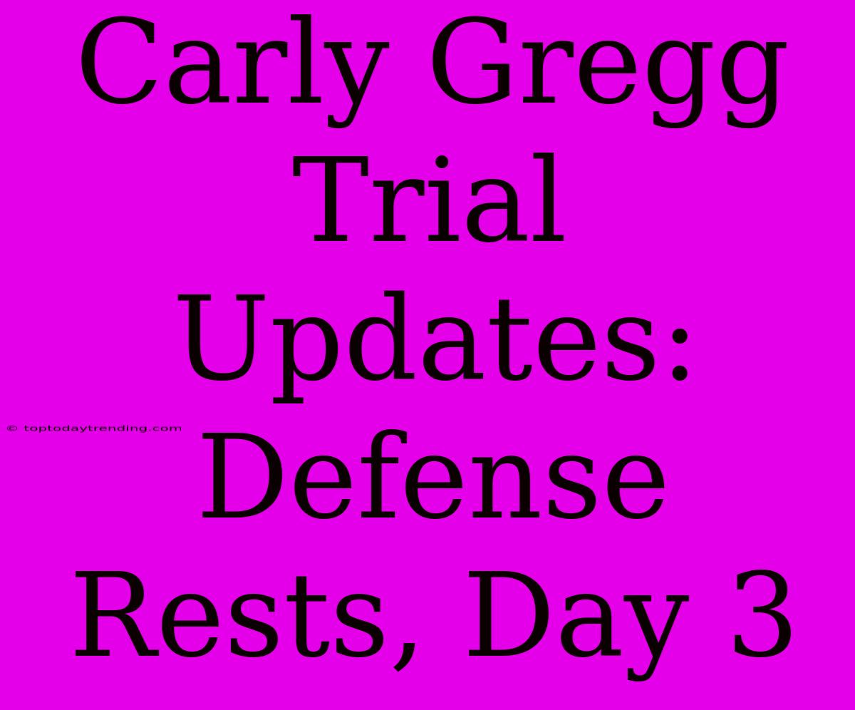 Carly Gregg Trial Updates: Defense Rests, Day 3