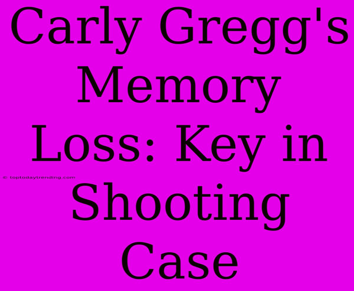 Carly Gregg's Memory Loss: Key In Shooting Case