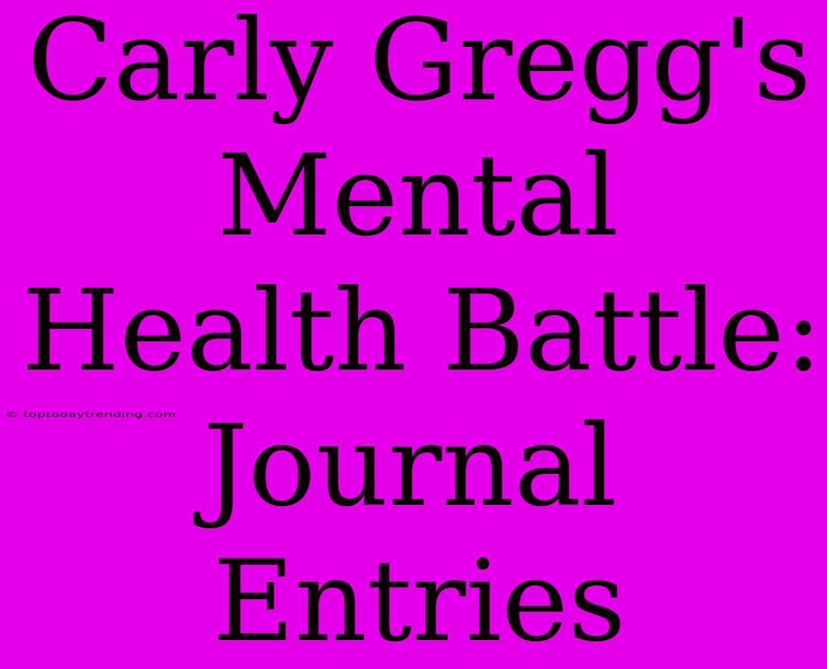 Carly Gregg's Mental Health Battle: Journal Entries