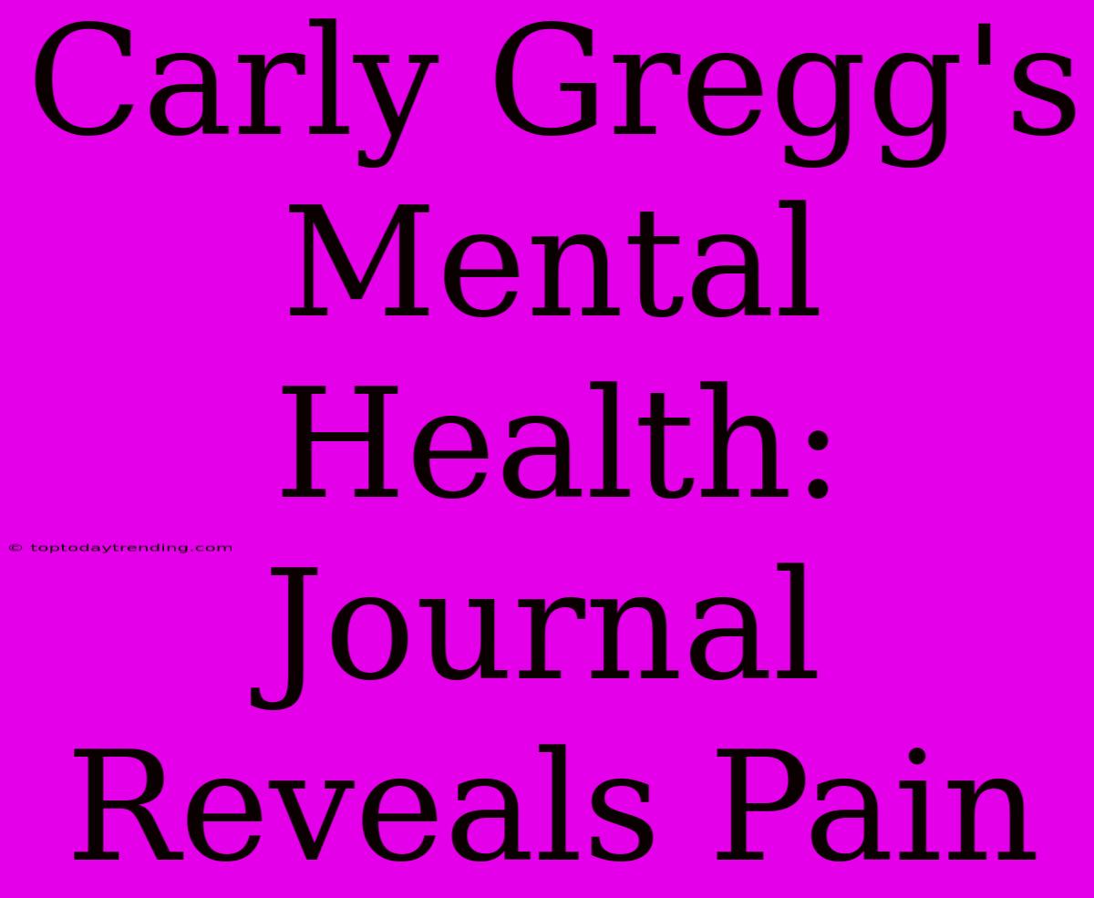 Carly Gregg's Mental Health: Journal Reveals Pain