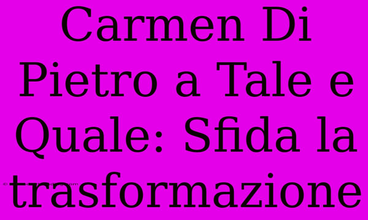 Carmen Di Pietro A Tale E Quale: Sfida La Trasformazione