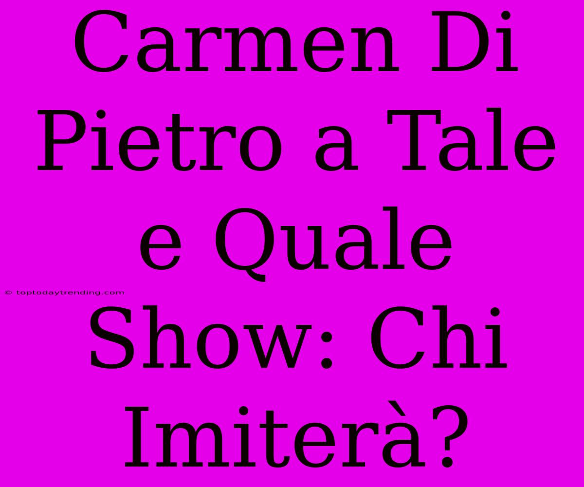 Carmen Di Pietro A Tale E Quale Show: Chi Imiterà?