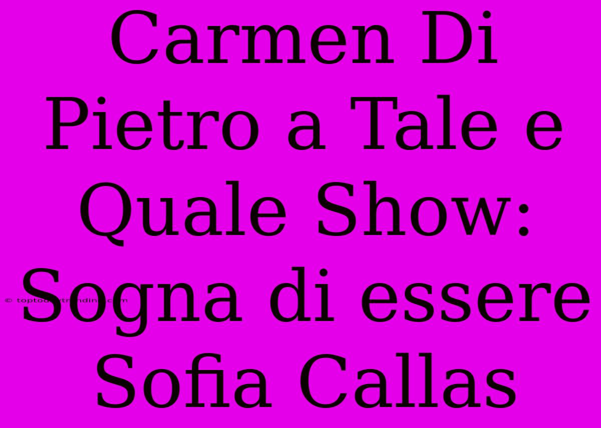 Carmen Di Pietro A Tale E Quale Show: Sogna Di Essere Sofia Callas