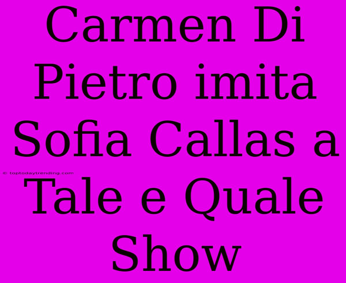 Carmen Di Pietro Imita Sofia Callas A Tale E Quale Show