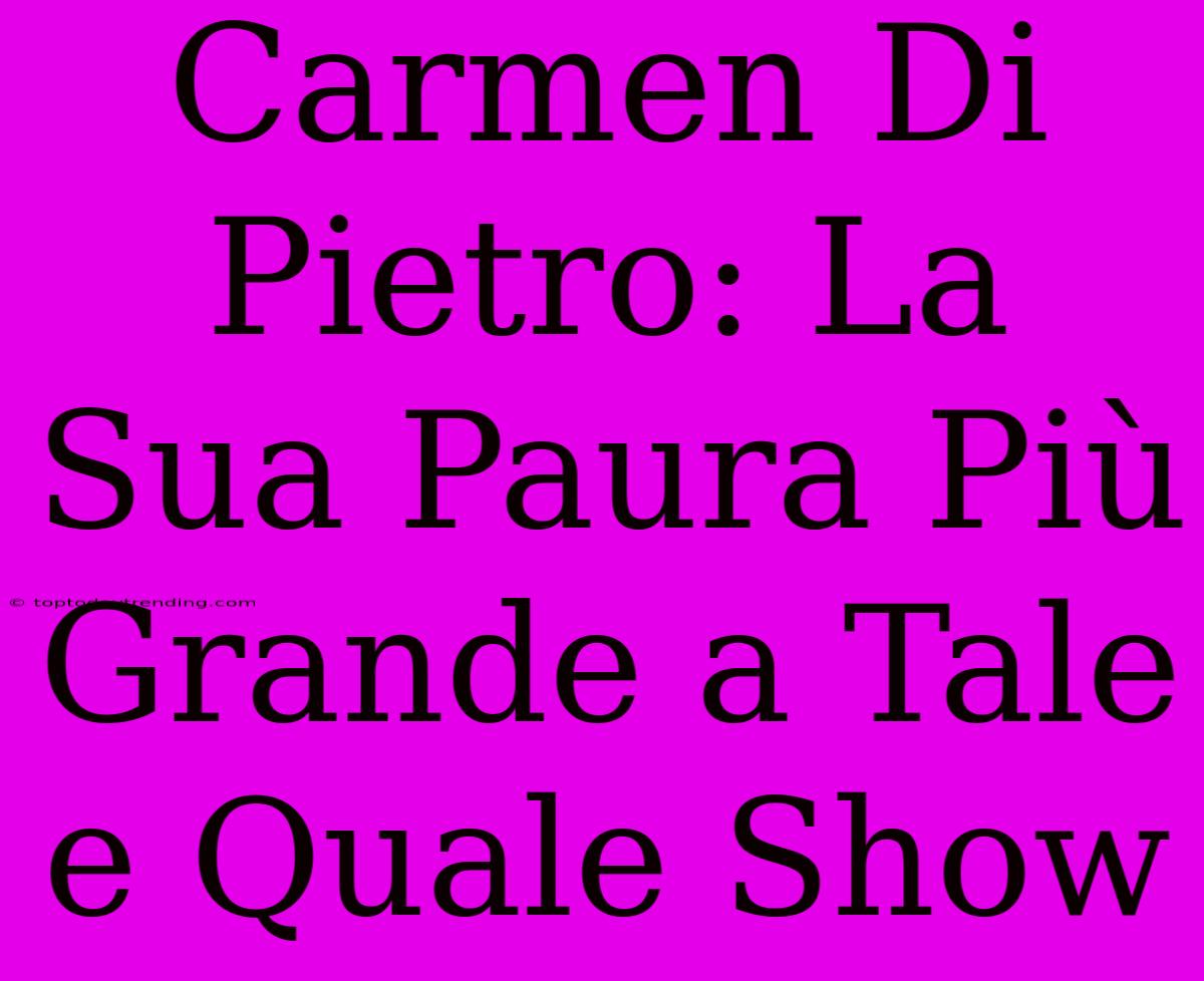 Carmen Di Pietro: La Sua Paura Più Grande A Tale E Quale Show