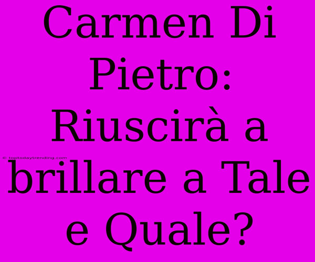 Carmen Di Pietro: Riuscirà A Brillare A Tale E Quale?