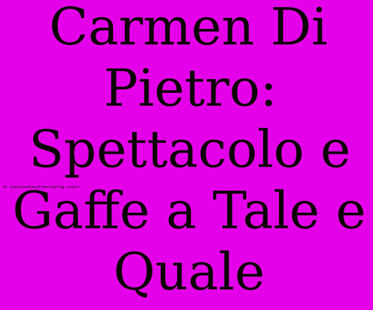 Carmen Di Pietro: Spettacolo E Gaffe A Tale E Quale