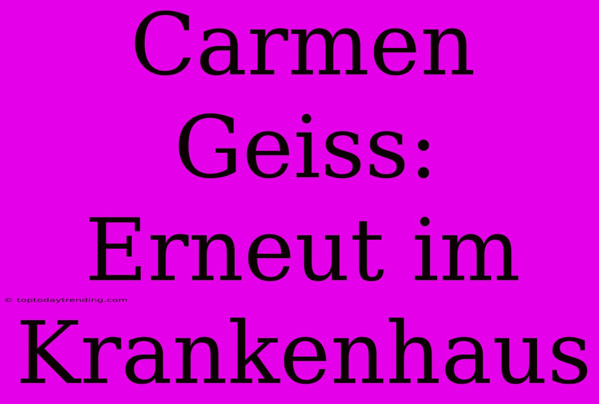 Carmen Geiss: Erneut Im Krankenhaus