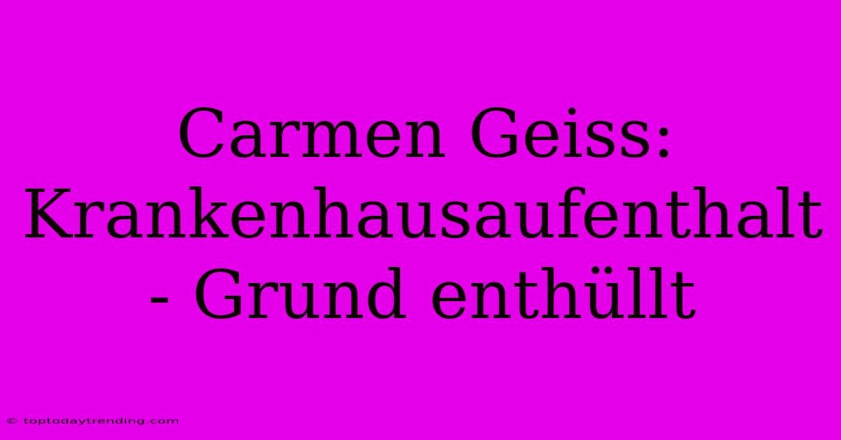 Carmen Geiss: Krankenhausaufenthalt - Grund Enthüllt