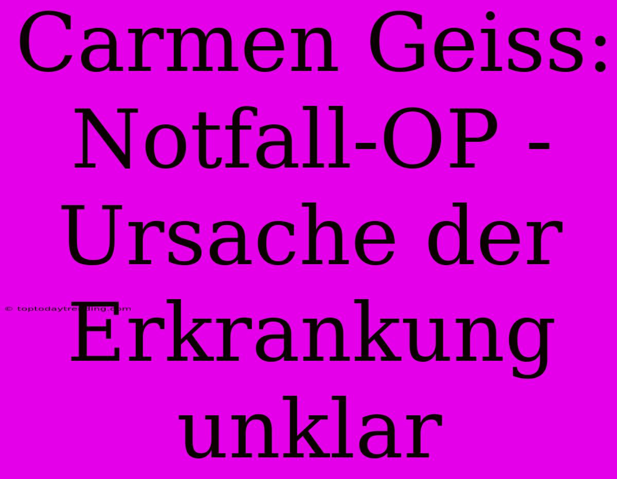 Carmen Geiss:  Notfall-OP - Ursache Der Erkrankung Unklar