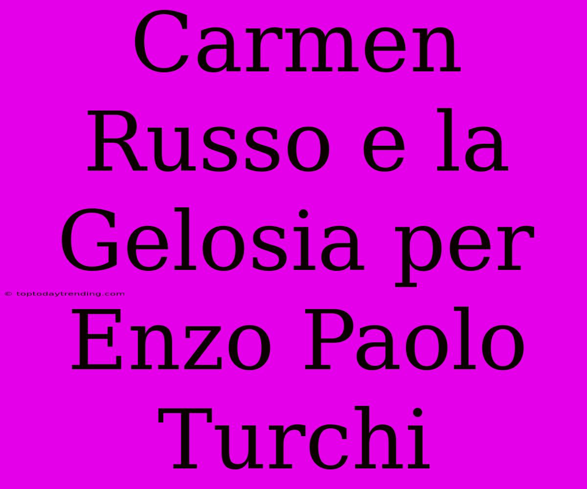 Carmen Russo E La Gelosia Per Enzo Paolo Turchi