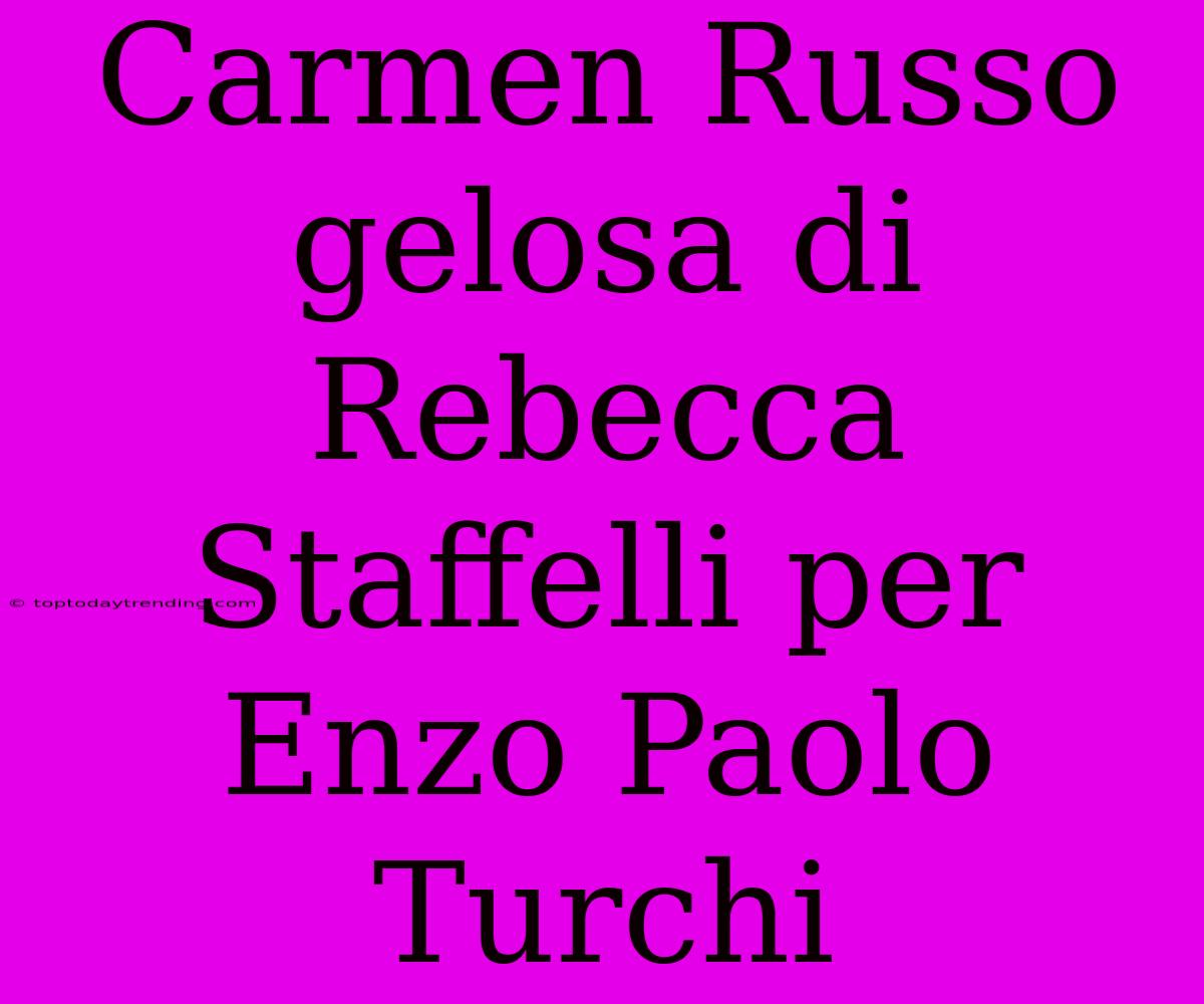 Carmen Russo Gelosa Di Rebecca Staffelli Per Enzo Paolo Turchi