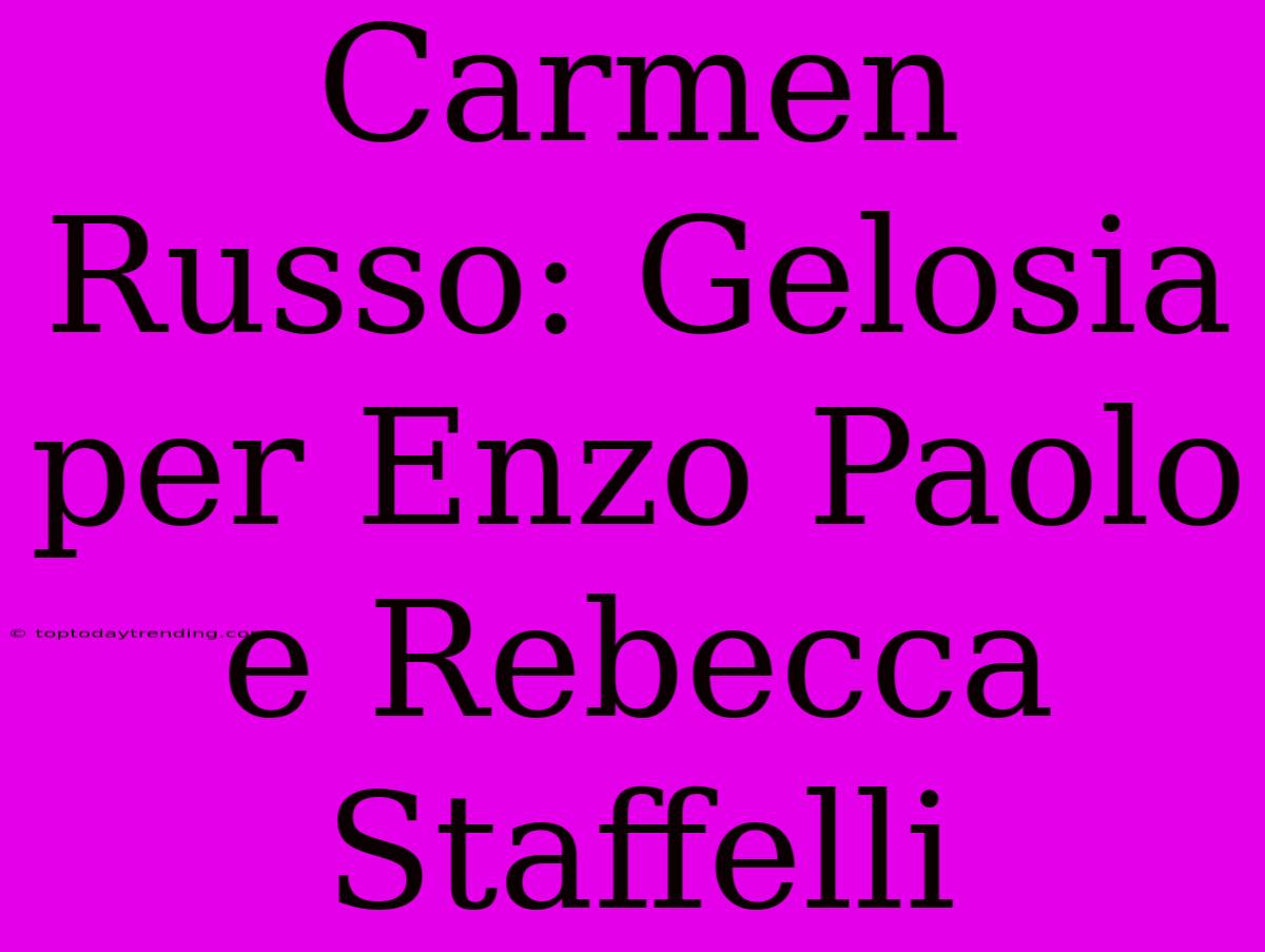 Carmen Russo: Gelosia Per Enzo Paolo E Rebecca Staffelli