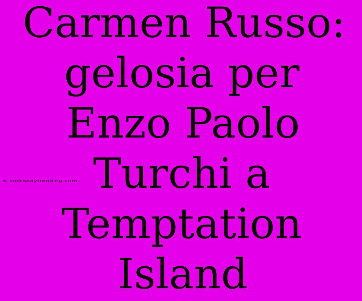 Carmen Russo: Gelosia Per Enzo Paolo Turchi A Temptation Island