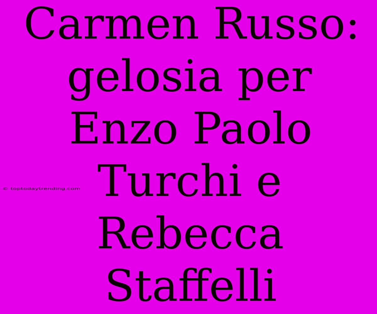 Carmen Russo: Gelosia Per Enzo Paolo Turchi E Rebecca Staffelli