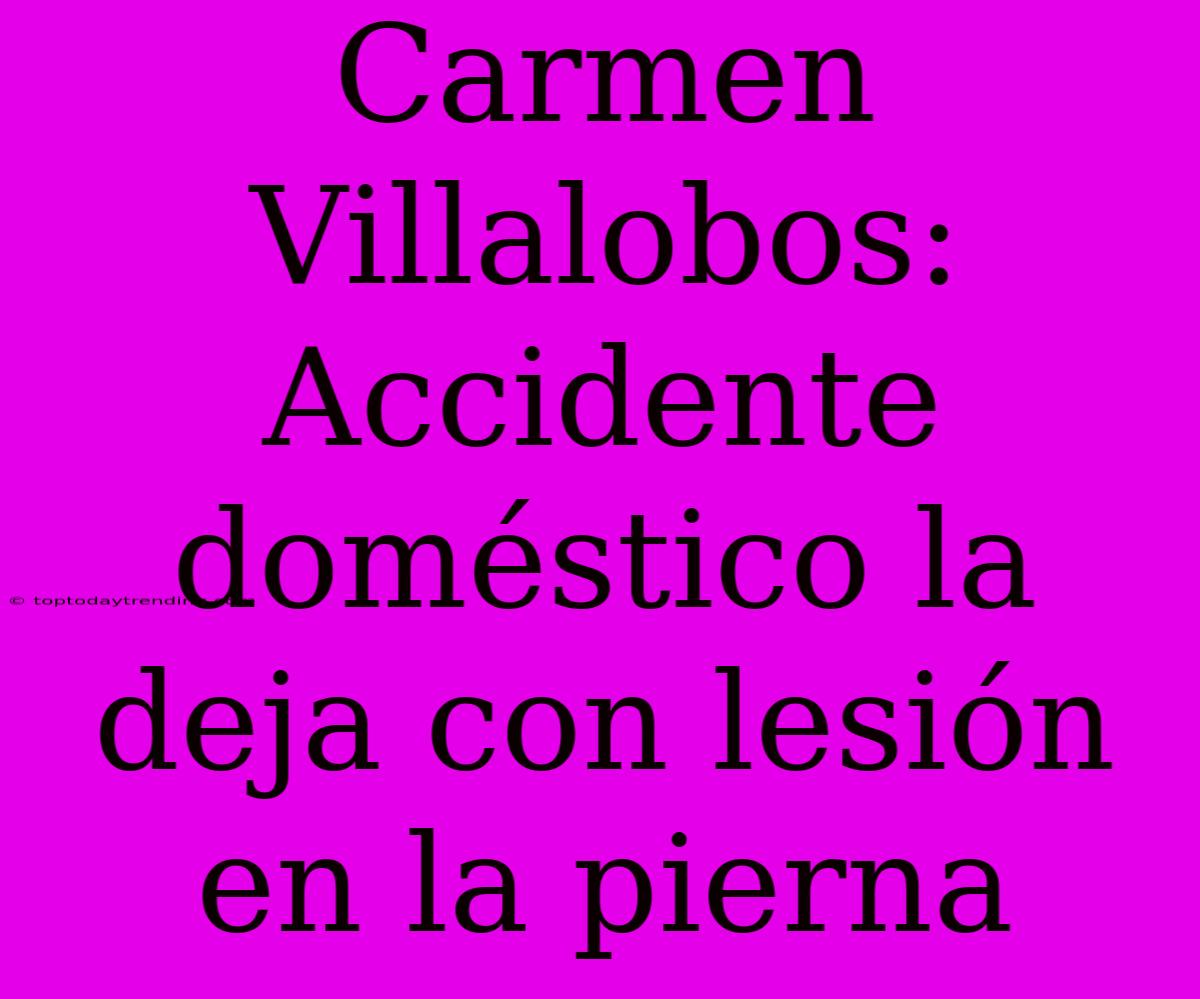 Carmen Villalobos: Accidente Doméstico La Deja Con Lesión En La Pierna