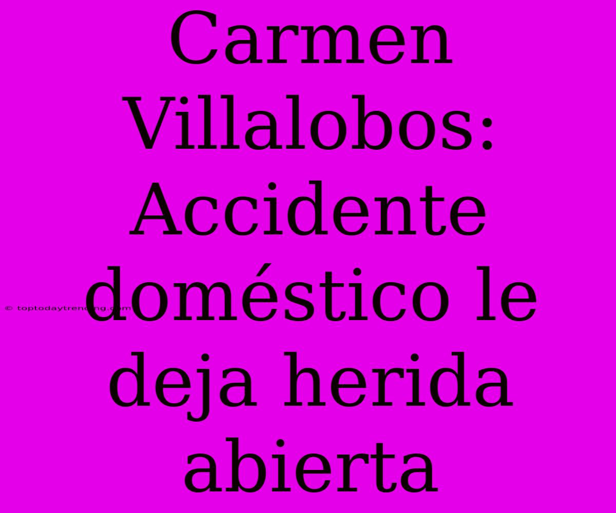 Carmen Villalobos: Accidente Doméstico Le Deja Herida Abierta