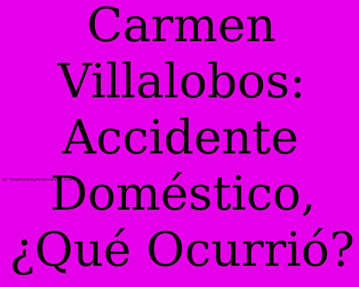 Carmen Villalobos: Accidente Doméstico, ¿Qué Ocurrió?