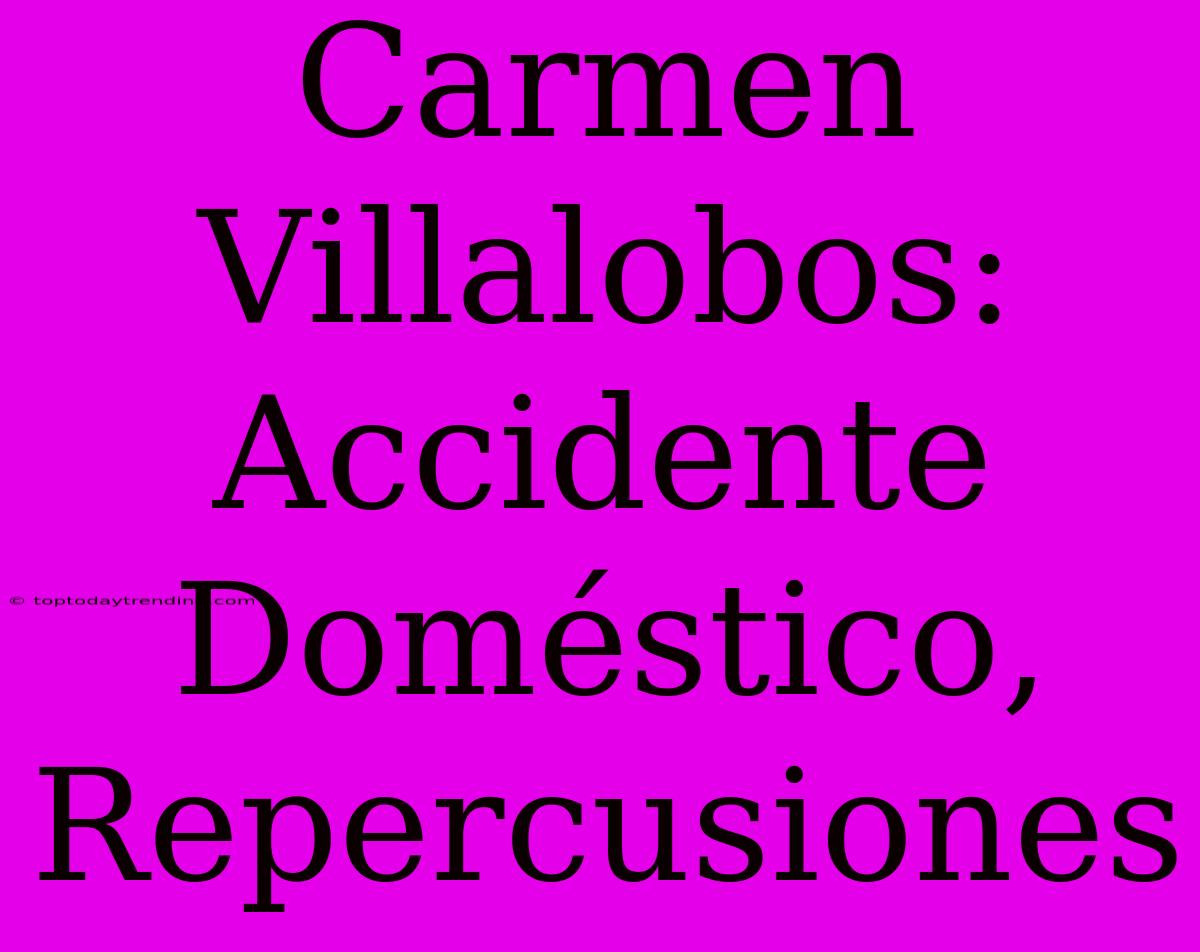 Carmen Villalobos: Accidente Doméstico, Repercusiones