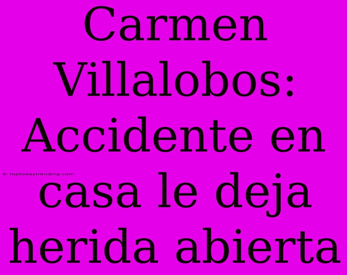 Carmen Villalobos: Accidente En Casa Le Deja Herida Abierta