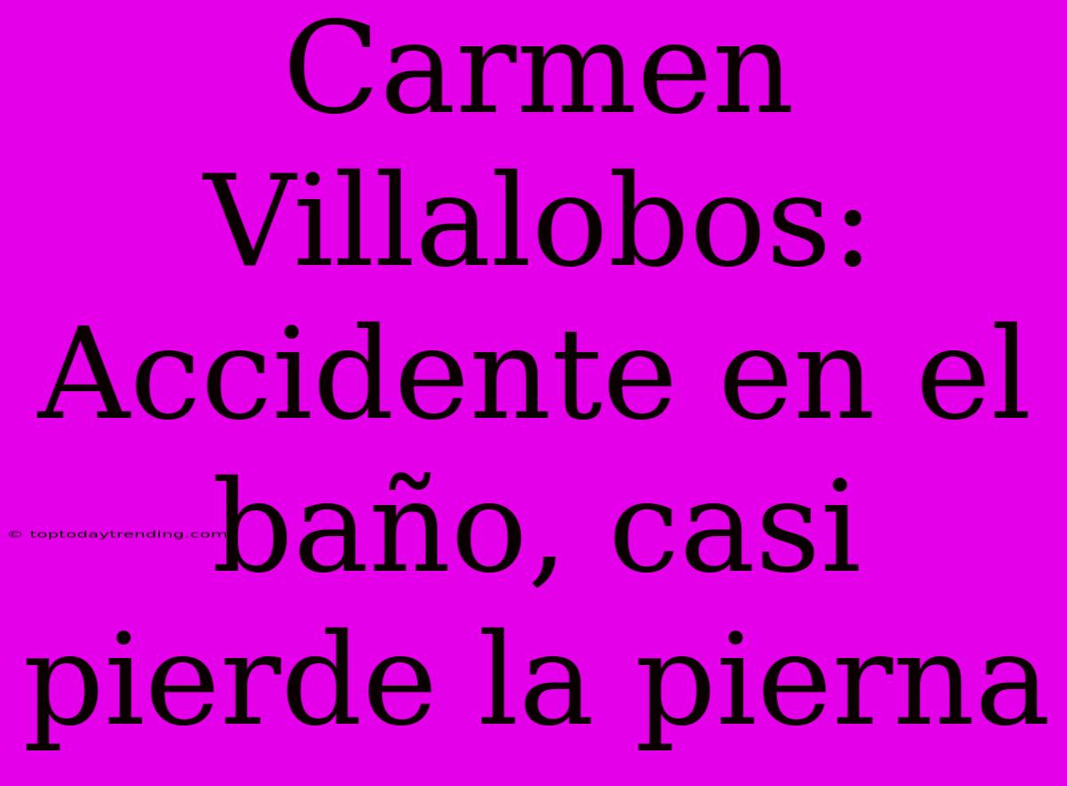 Carmen Villalobos: Accidente En El Baño, Casi Pierde La Pierna