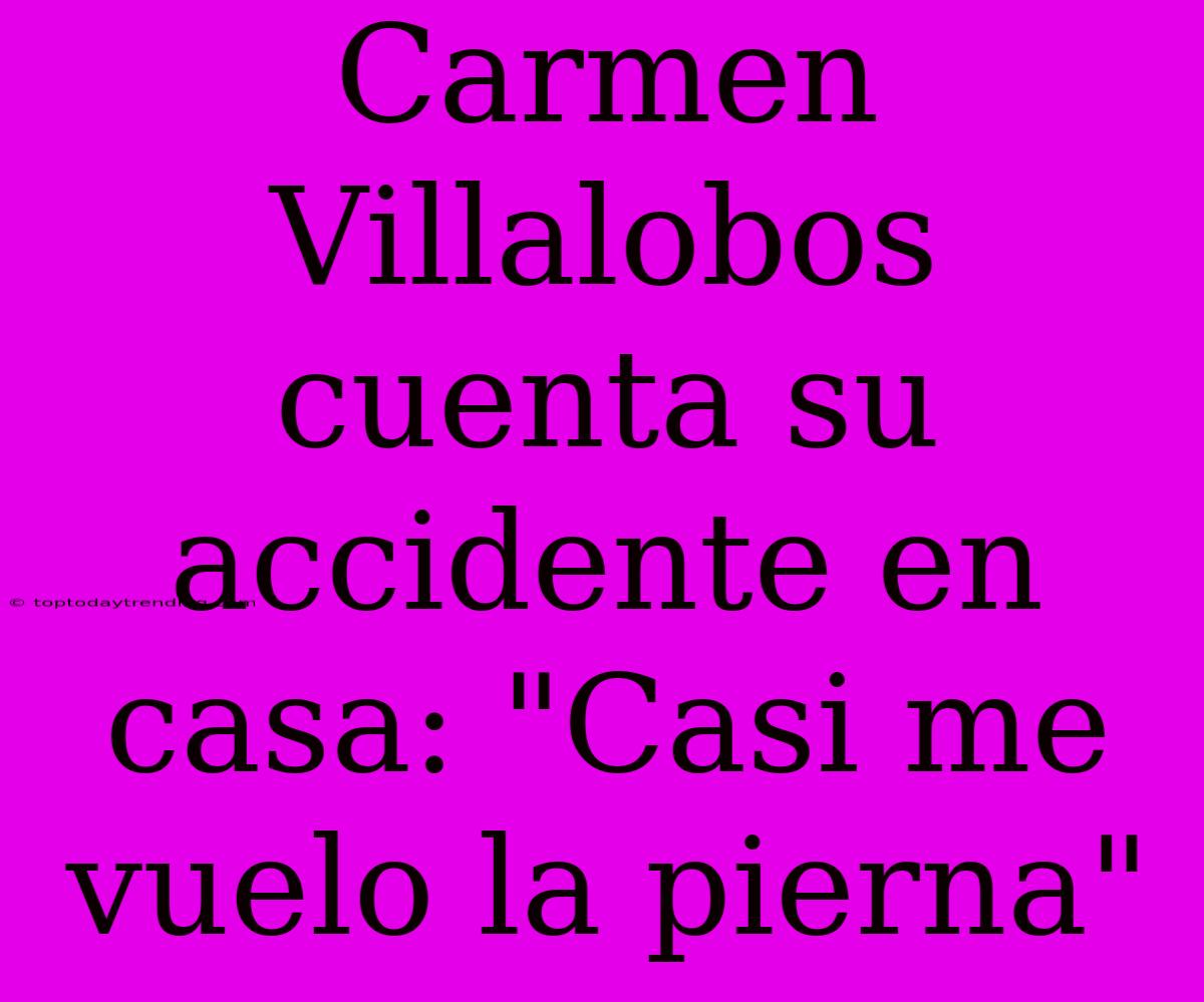 Carmen Villalobos Cuenta Su Accidente En Casa: 