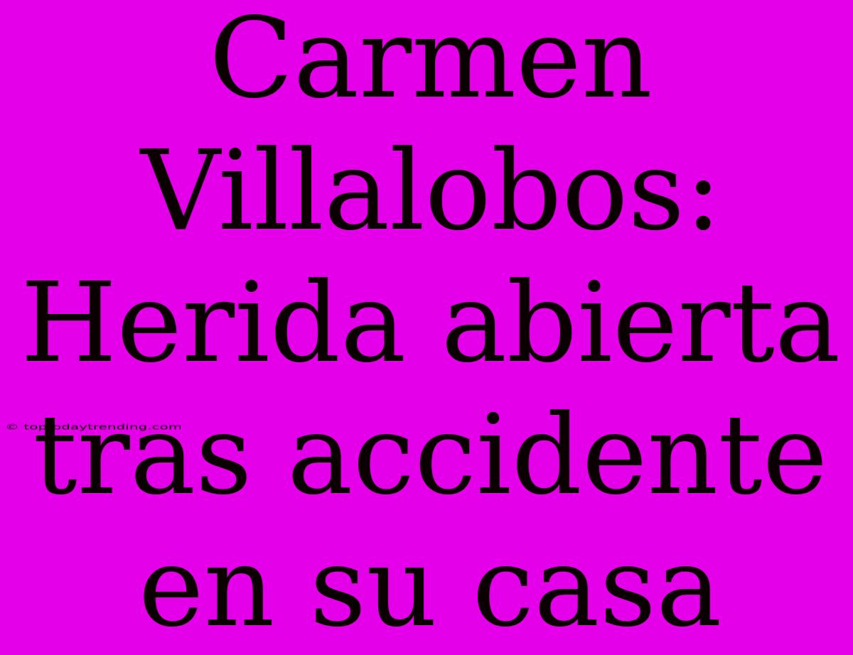 Carmen Villalobos: Herida Abierta Tras Accidente En Su Casa