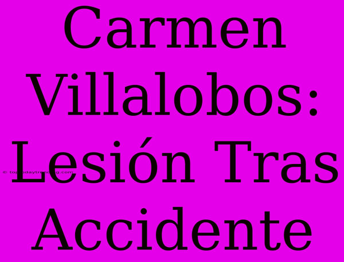 Carmen Villalobos: Lesión Tras Accidente