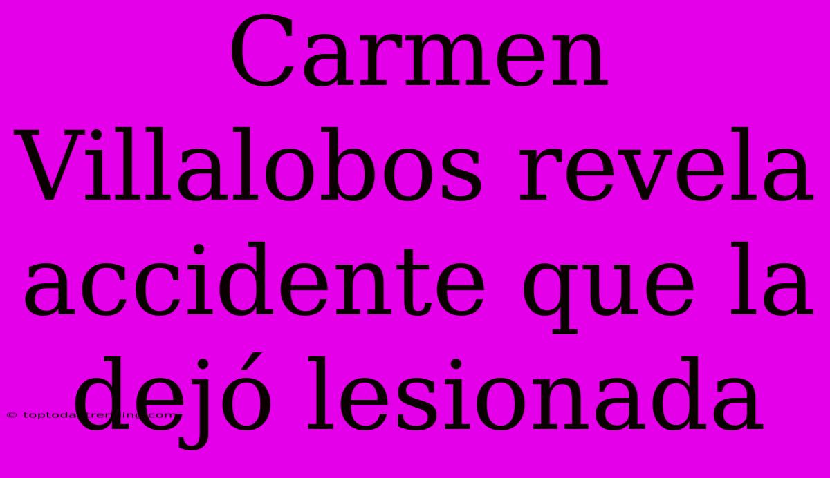 Carmen Villalobos Revela Accidente Que La Dejó Lesionada