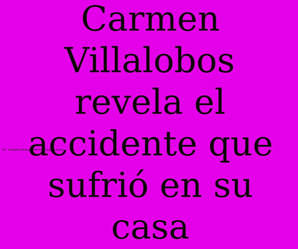 Carmen Villalobos Revela El Accidente Que Sufrió En Su Casa