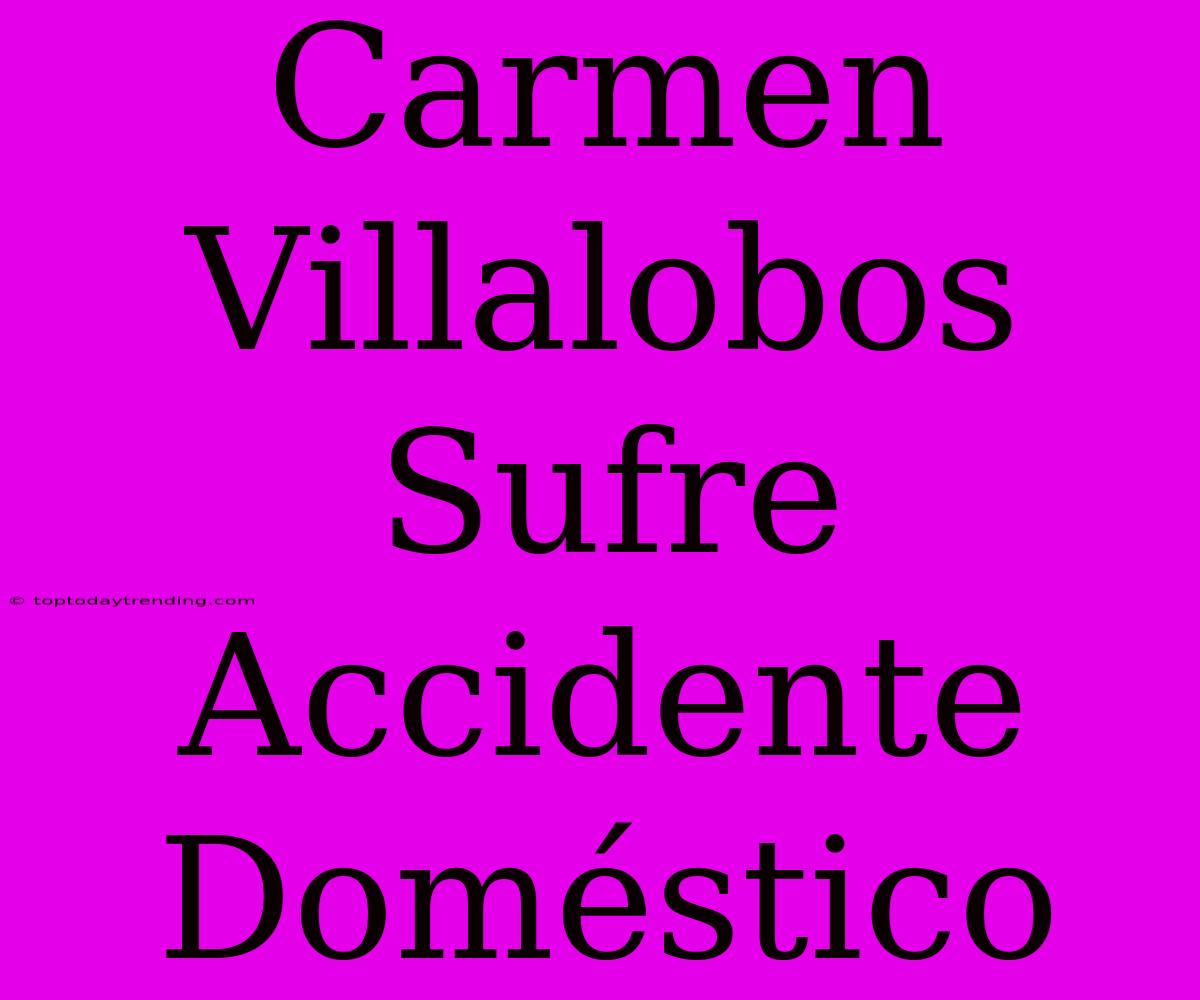 Carmen Villalobos Sufre Accidente Doméstico