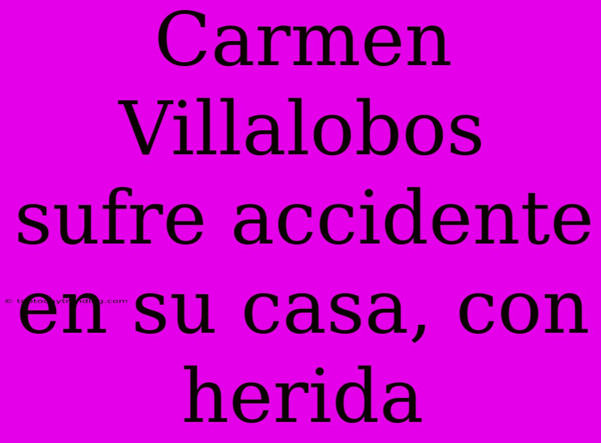 Carmen Villalobos Sufre Accidente En Su Casa, Con Herida