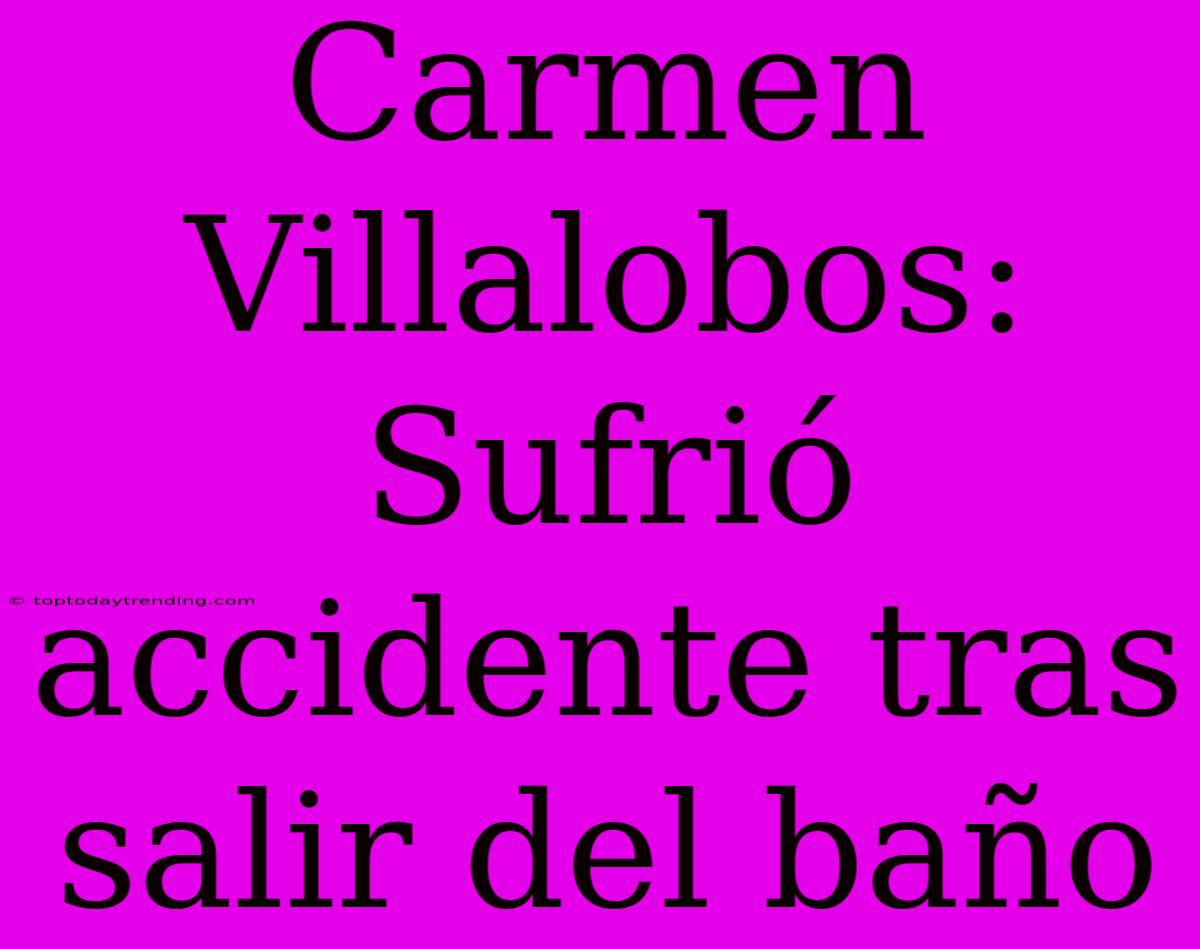 Carmen Villalobos: Sufrió Accidente Tras Salir Del Baño