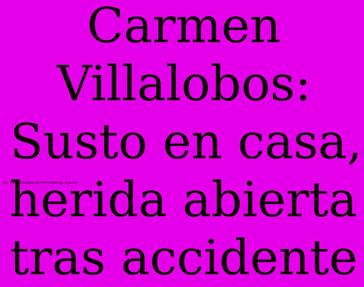 Carmen Villalobos: Susto En Casa, Herida Abierta Tras Accidente