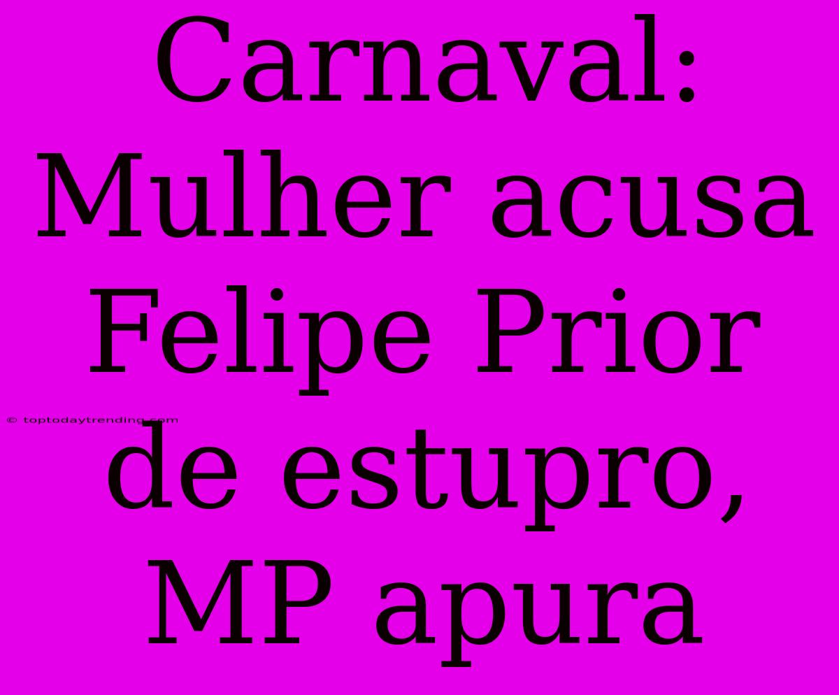 Carnaval: Mulher Acusa Felipe Prior De Estupro, MP Apura