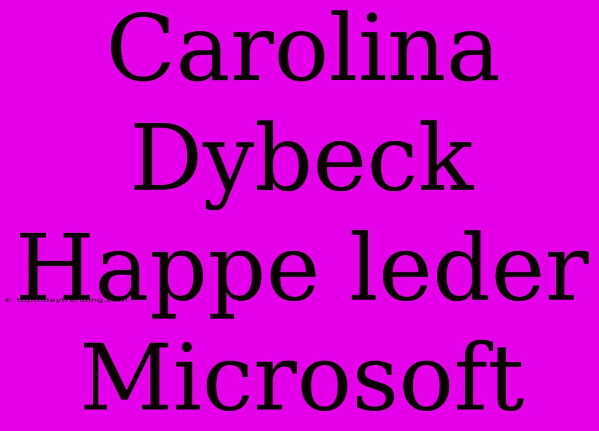 Carolina Dybeck Happe Leder Microsoft