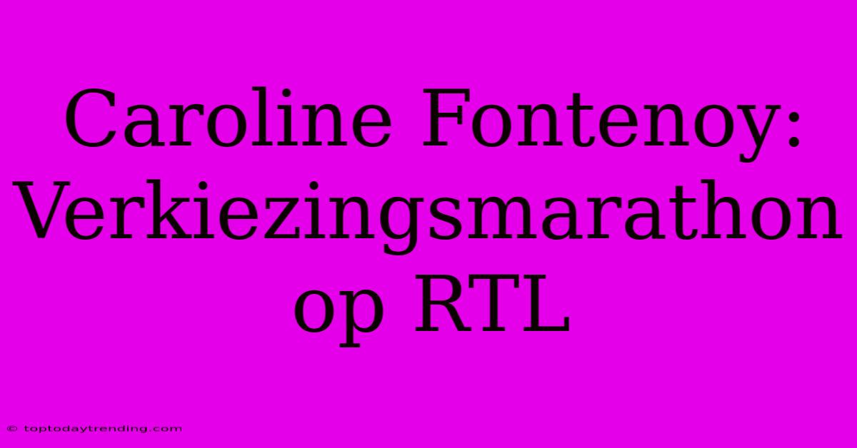 Caroline Fontenoy: Verkiezingsmarathon Op RTL