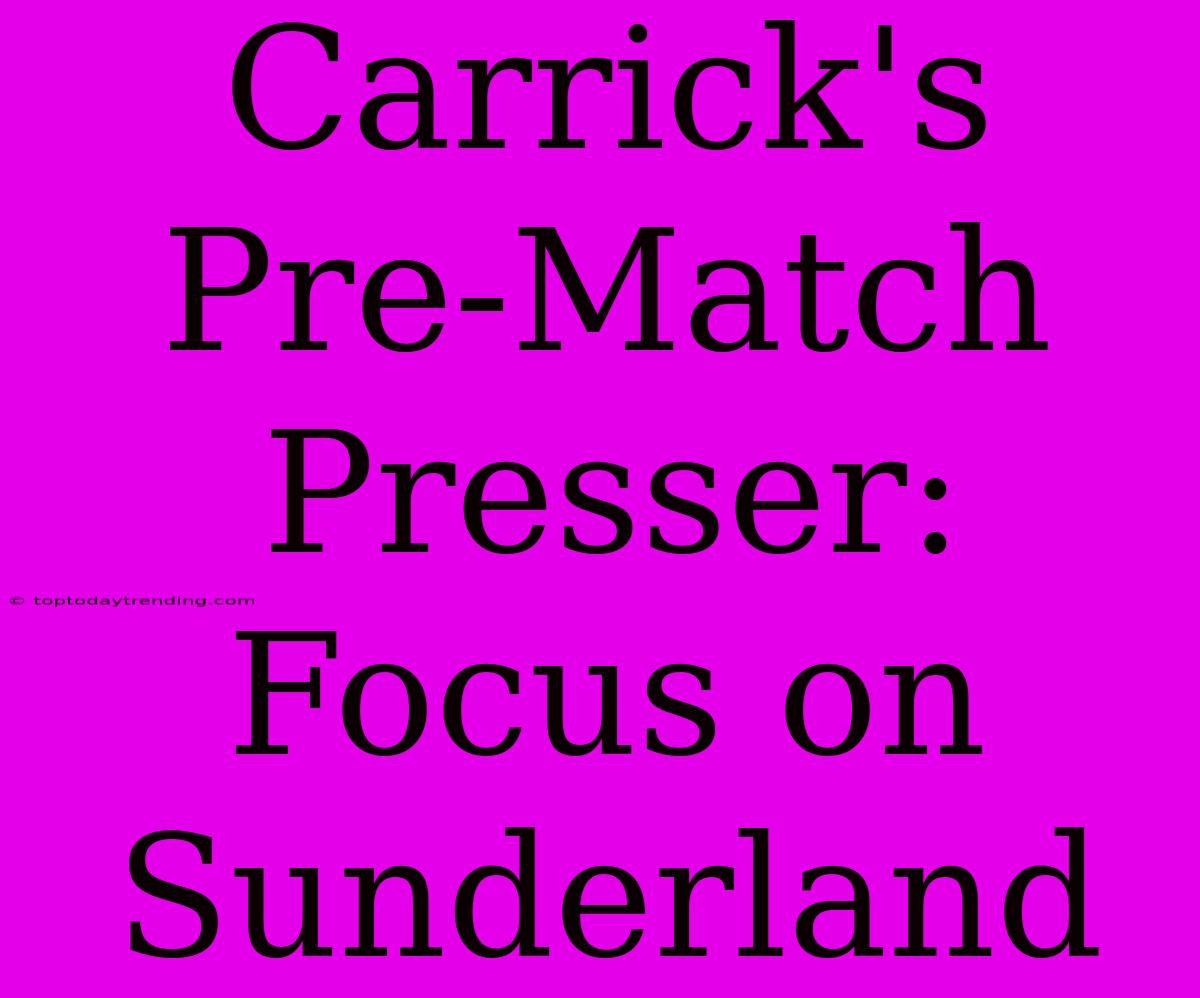 Carrick's Pre-Match Presser: Focus On Sunderland