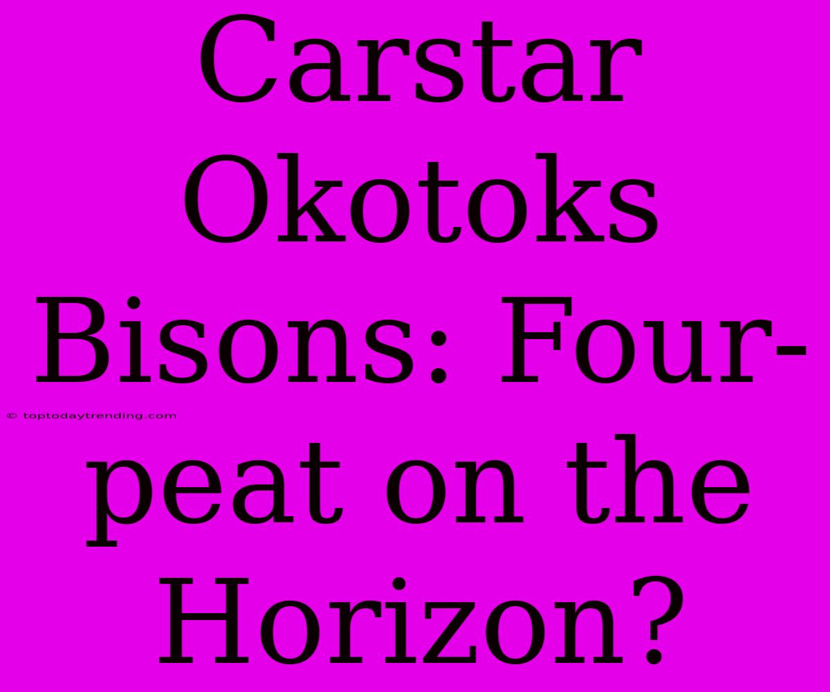 Carstar Okotoks Bisons: Four-peat On The Horizon?