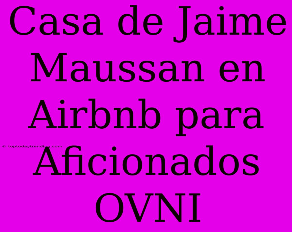 Casa De Jaime Maussan En Airbnb Para Aficionados OVNI