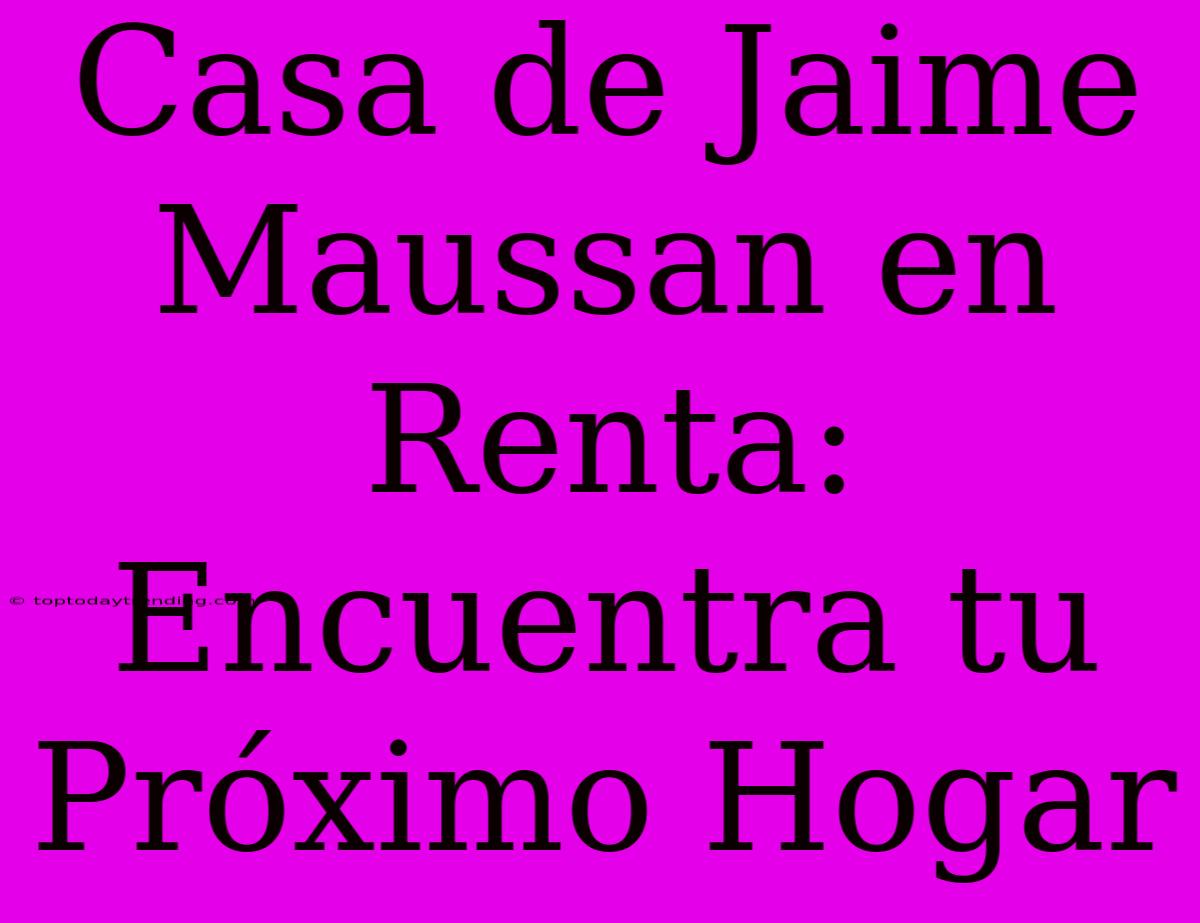 Casa De Jaime Maussan En Renta: Encuentra Tu Próximo Hogar