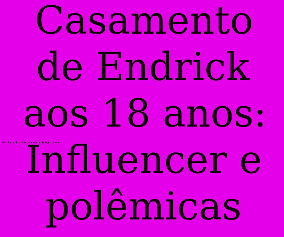 Casamento De Endrick Aos 18 Anos: Influencer E Polêmicas