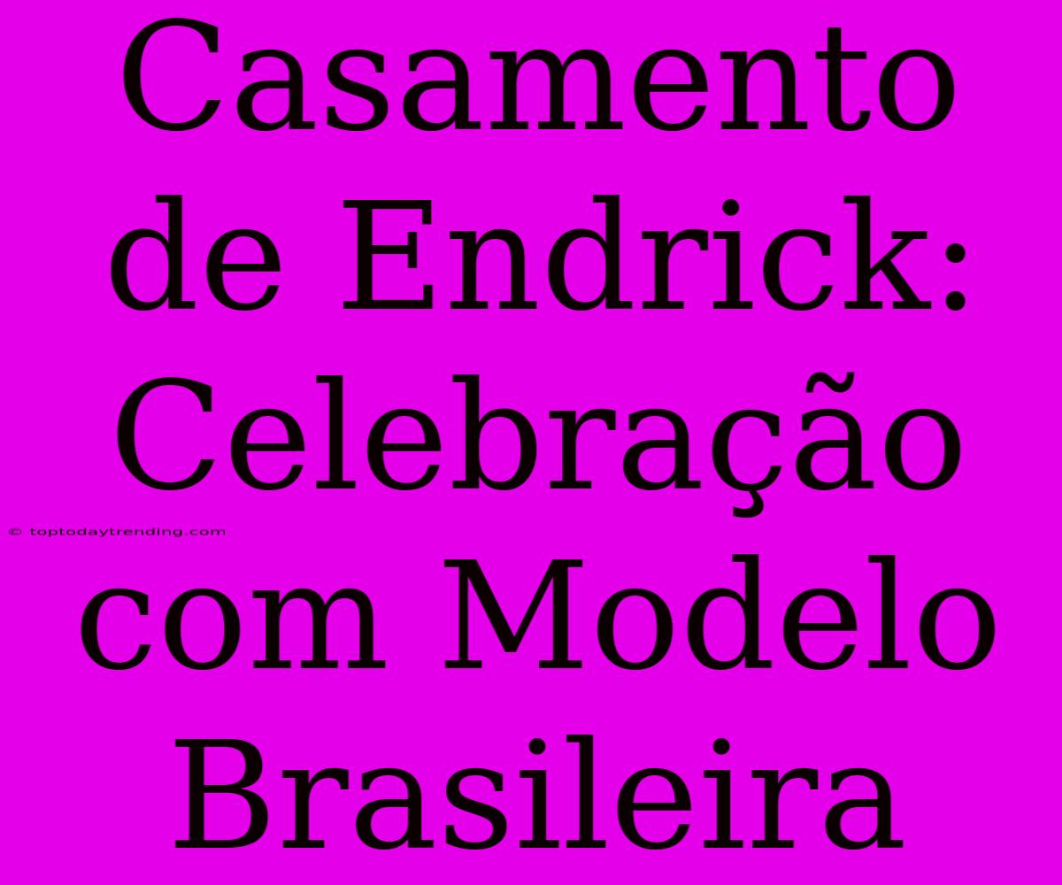 Casamento De Endrick: Celebração Com Modelo Brasileira