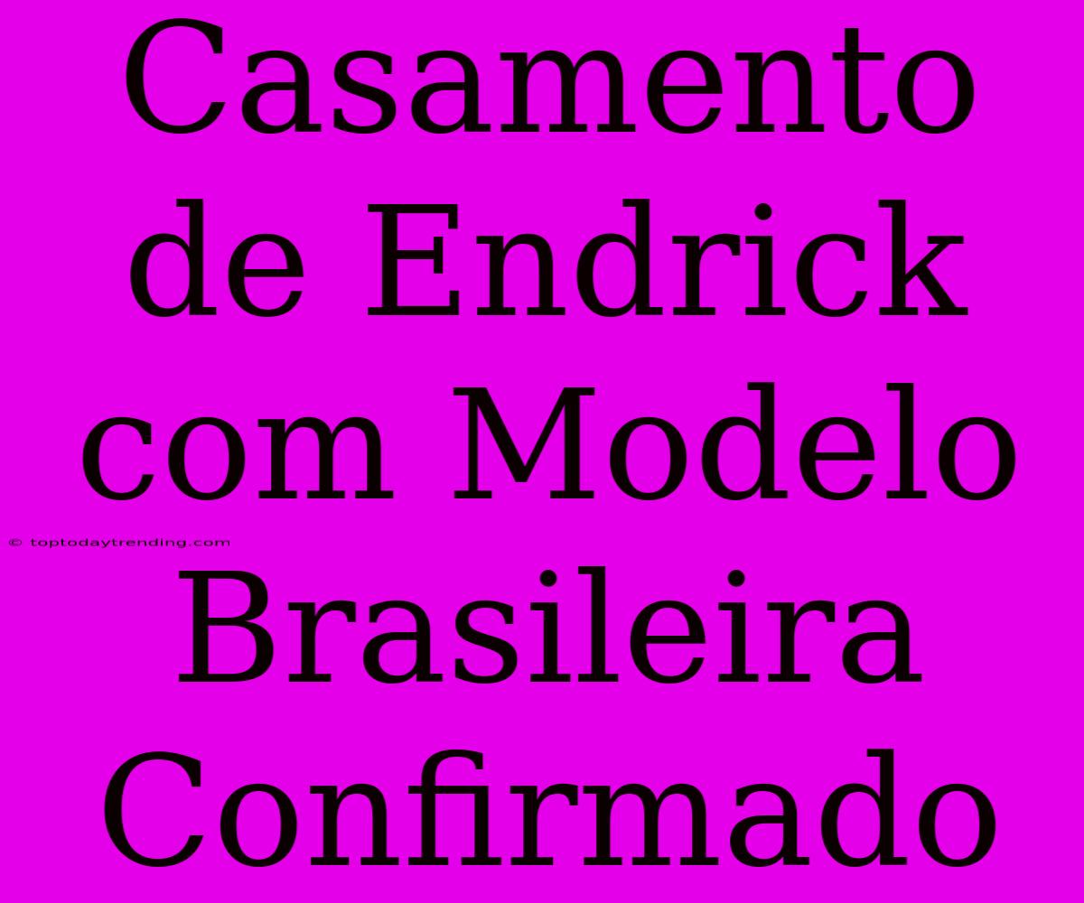 Casamento De Endrick Com Modelo Brasileira Confirmado