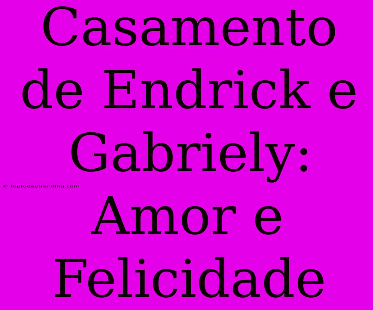 Casamento De Endrick E Gabriely: Amor E Felicidade