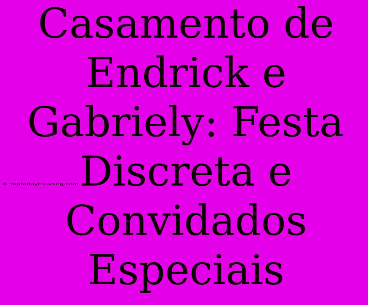 Casamento De Endrick E Gabriely: Festa Discreta E Convidados Especiais